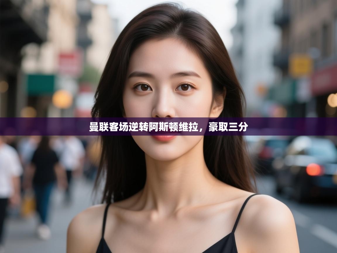 曼联客场逆转阿斯顿维拉，豪取三分  第1张