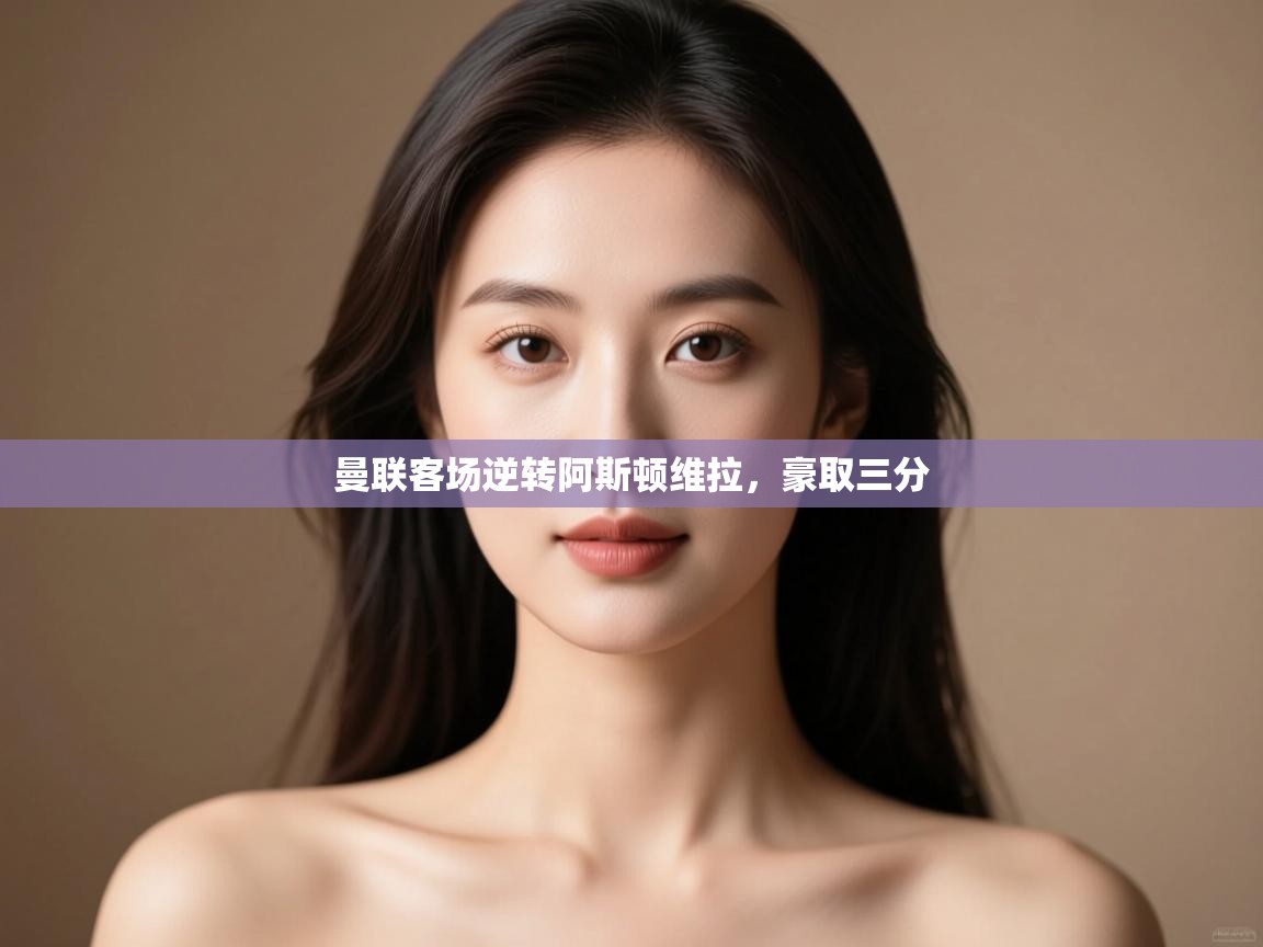 曼联客场逆转阿斯顿维拉，豪取三分  第2张