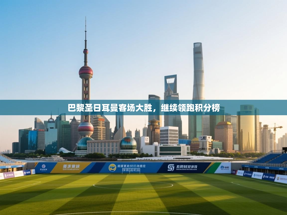 巴黎圣日耳曼客场大胜，继续领跑积分榜  第1张