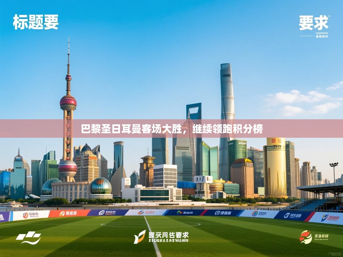 巴黎圣日耳曼客场大胜，继续领跑积分榜  第2张