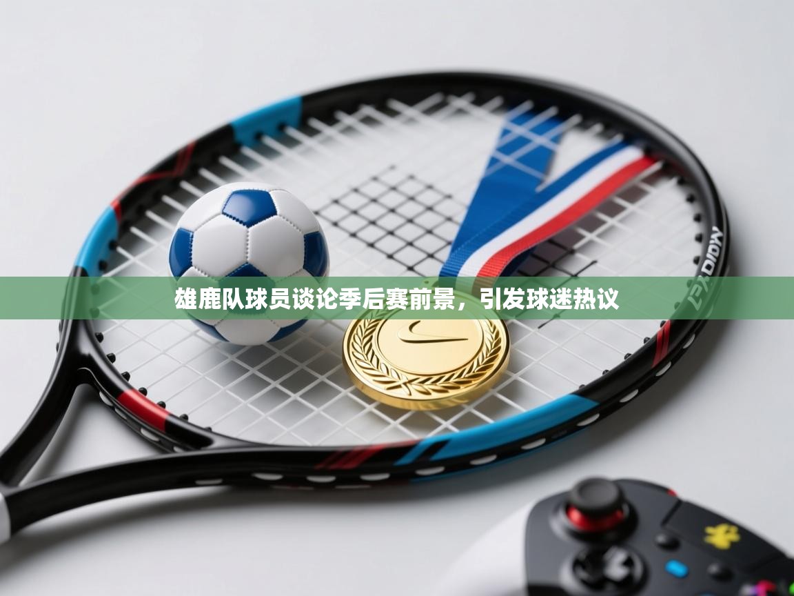 雄鹿队球员谈论季后赛前景，引发球迷热议  第2张