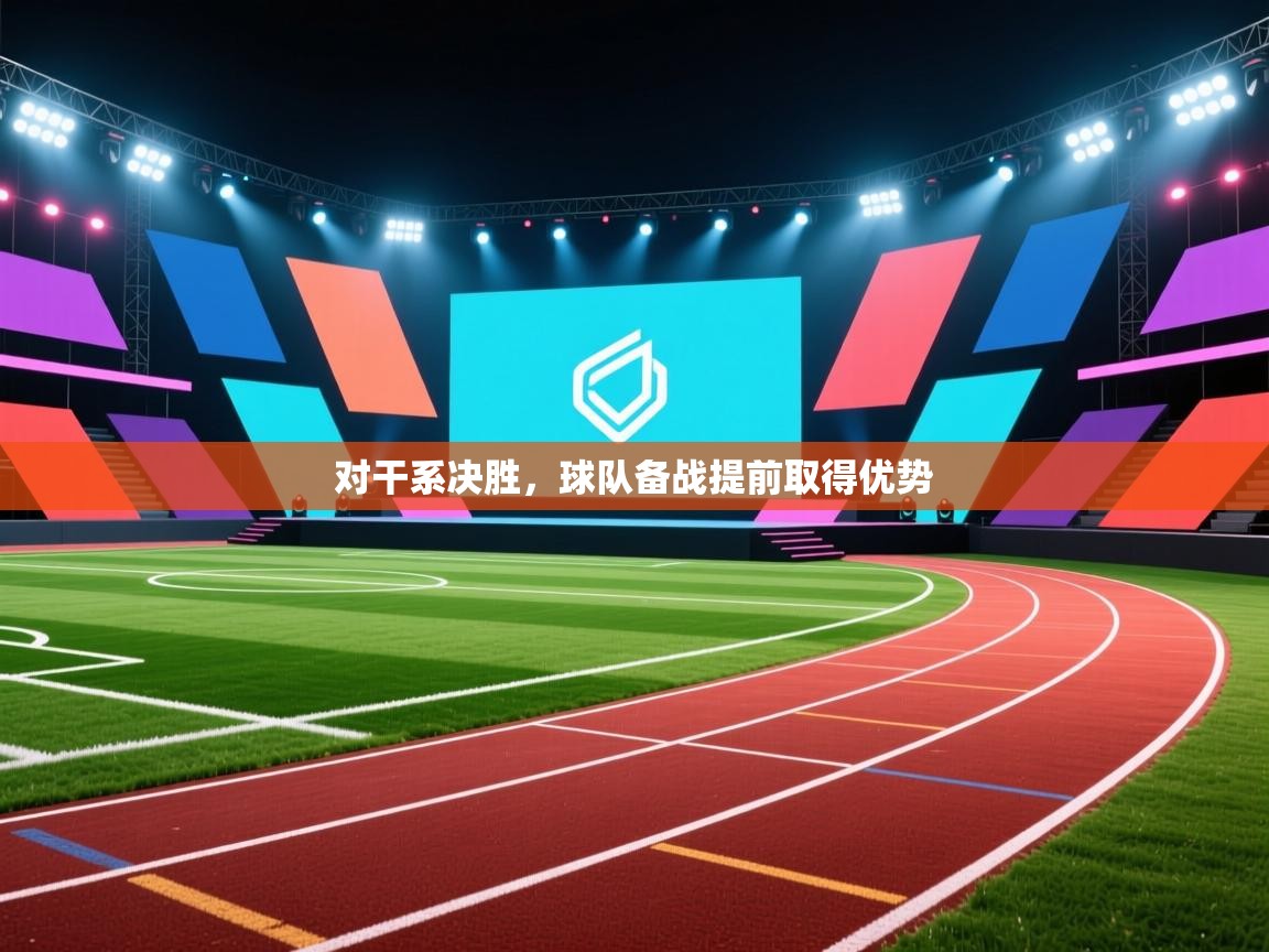 对干系决胜,球队备战提前取得优势 第2张