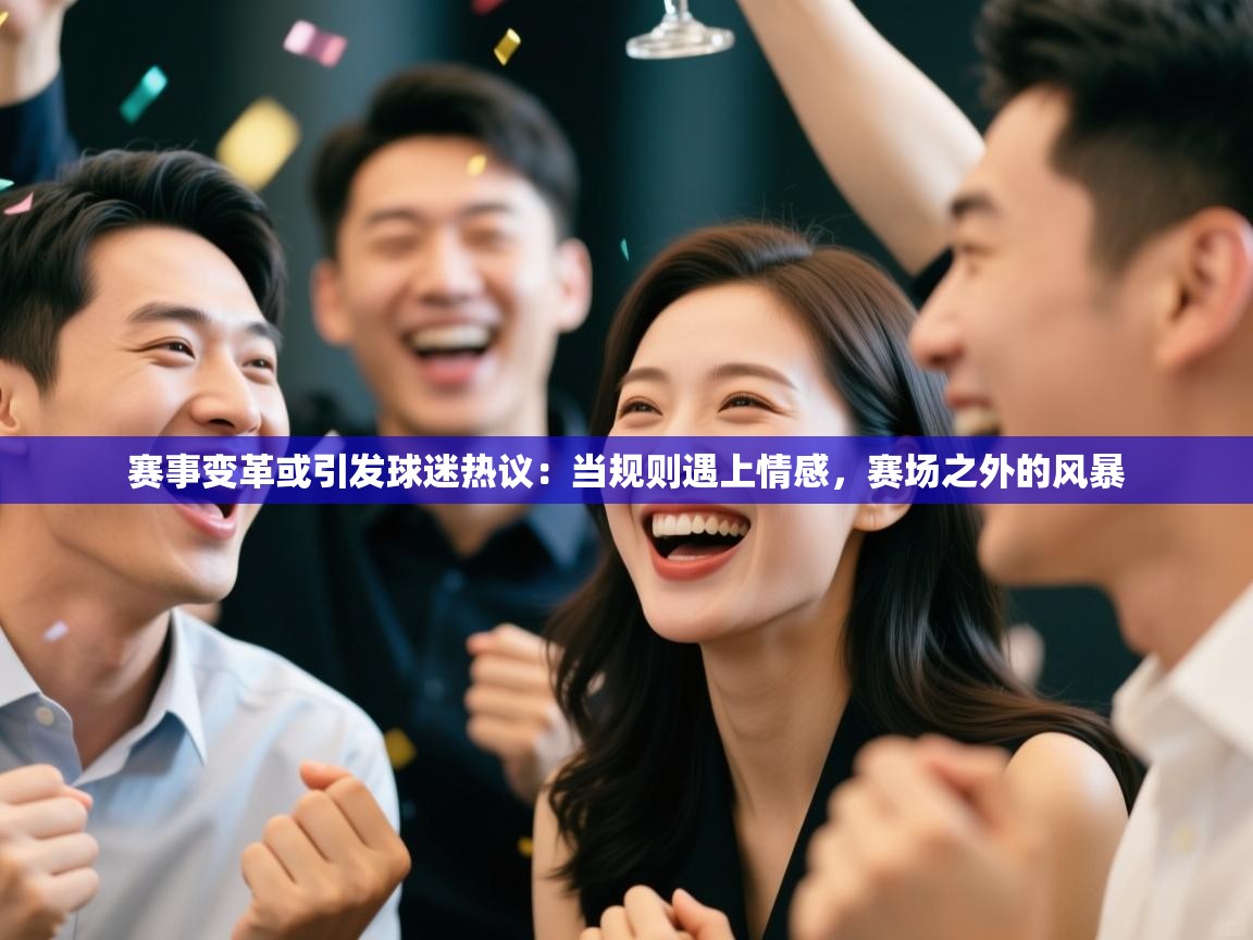 赛事变革或引发球迷热议：当规则遇上情感，赛场之外的风暴