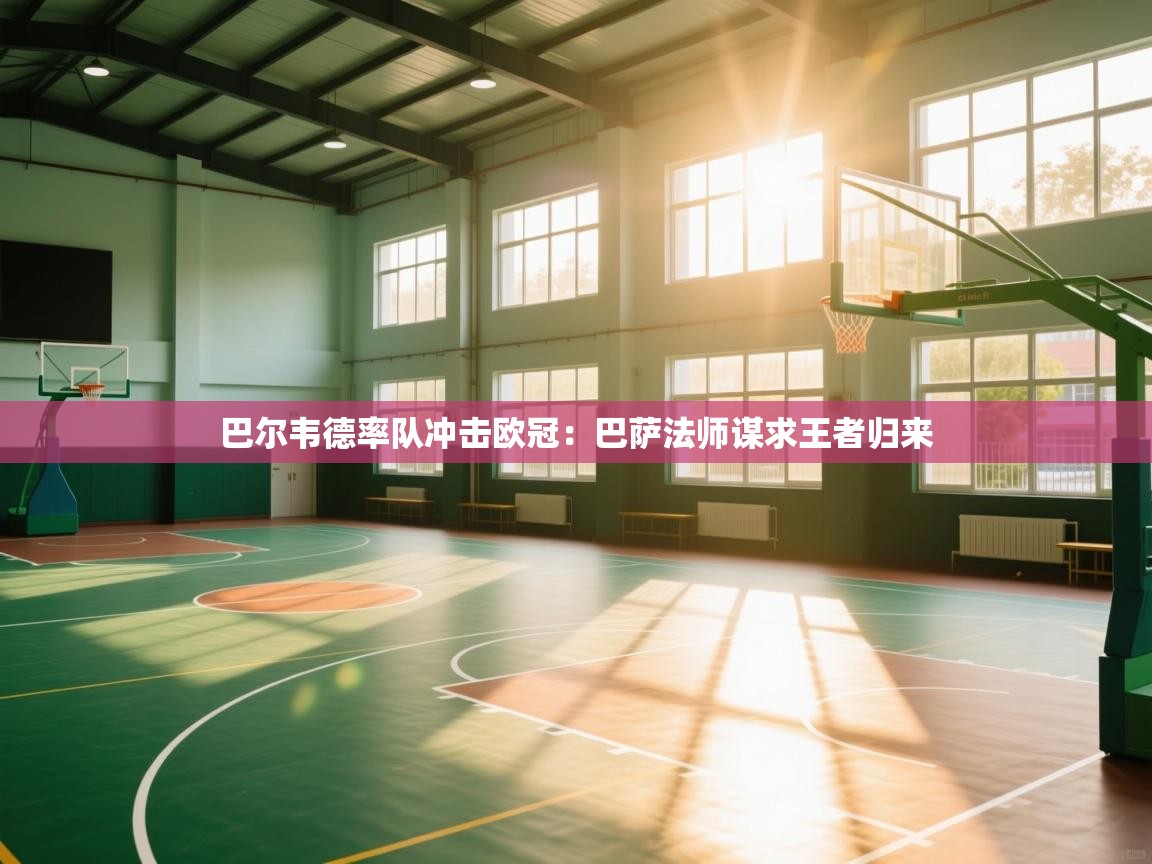 巴尔韦德率队冲击欧冠:巴萨法师谋求王者归来 第1张