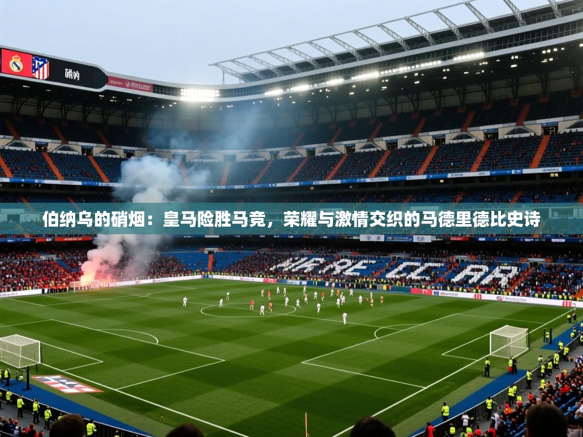 伯纳乌的硝烟:皇马险胜马竞,荣耀与激情交织的马德里德比史诗 第1张