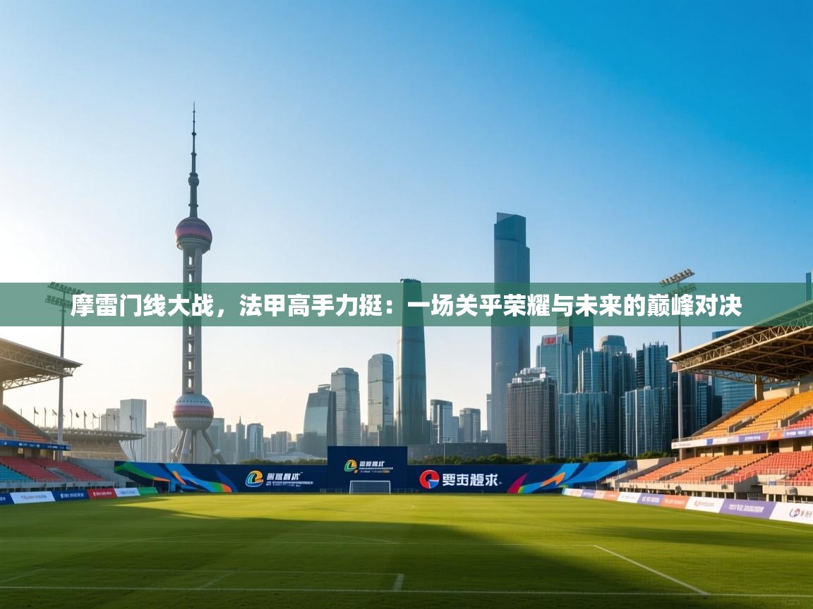 摩雷门线大战,法甲高手力挺:一场关乎荣耀与未来的巅峰对决 第2张