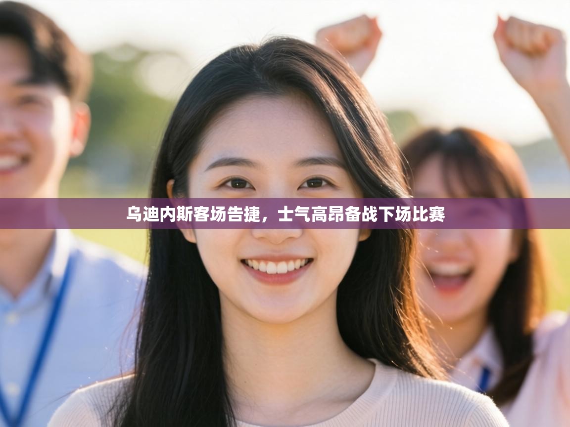 乌迪内斯客场告捷，士气高昂备战下场比赛